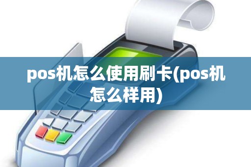 pos机怎么使用刷卡(pos机怎么样用)
