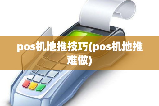 pos机地推技巧(pos机地推难做)