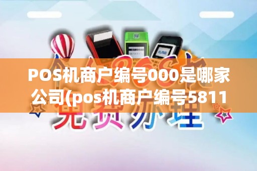 POS机商户编号000是哪家公司(pos机商户编号5811)