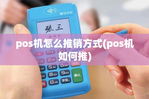 pos机怎么推销方式(pos机如何推) pos机怎么推销方式(pos机如何推)