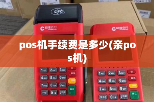 pos机手续费是多少(亲pos机) pos机手续费是多少(亲pos机)