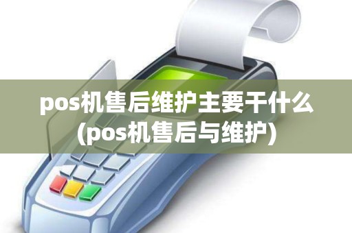 pos机售后维护主要干什么(pos机售后与维护)