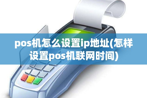 pos机怎么设置ip地址(怎样设置pos机联网时间) pos机怎么设置ip地址(怎样设置pos机联网时间)