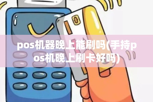 pos机器晚上能刷吗(手持pos机晚上刷卡好吗) pos机器晚上能刷吗(手持pos机晚上刷卡好吗)