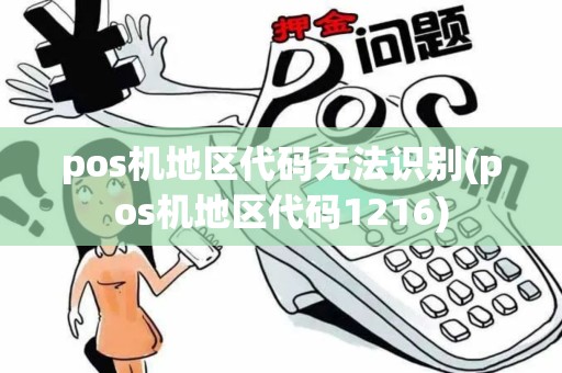 pos机地区代码无法识别(pos机地区代码1216) pos机地区代码无法识别(pos机地区代码1216)