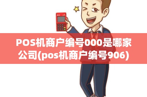 POS机商户编号000是哪家公司(pos机商户编号906)