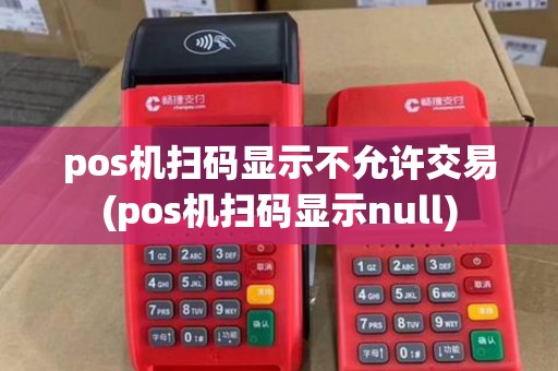 pos机扫码显示不允许交易(pos机扫码显示null)