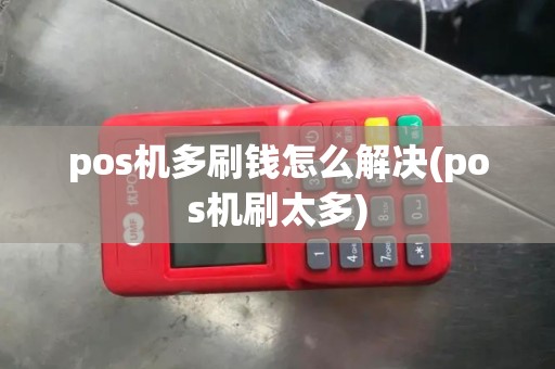 pos机多刷钱怎么解决(pos机刷太多) pos机多刷钱怎么解决(pos机刷太多)