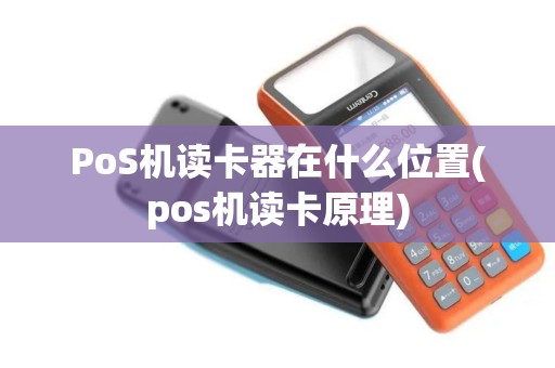 PoS机读卡器在什么位置(pos机读卡原理)