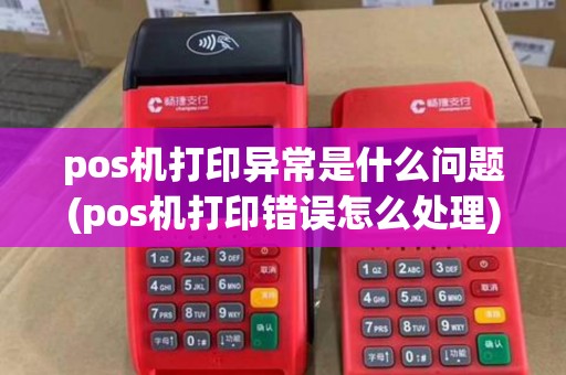 pos机打印异常是什么问题(pos机打印错误怎么处理) pos机打印异常是什么问题(pos机打印错误怎么处理)