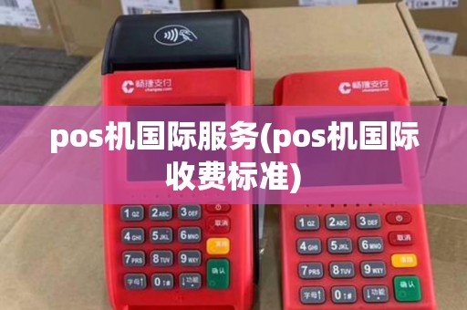 pos机国际服务(pos机国际收费标准)