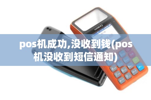 pos机成功,没收到钱(pos机没收到短信通知) pos机成功,没收到钱(pos机没收到短信通知)