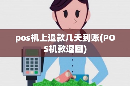 pos机上退款几天到账(POS机款退回) pos机上退款几天到账(POS机款退回)