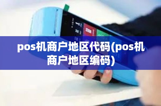 pos机商户地区代码(pos机商户地区编码)