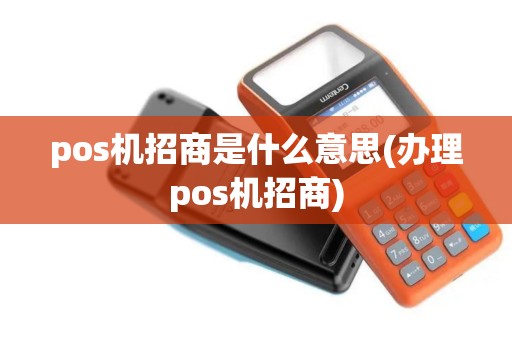 pos机招商是什么意思(办理pos机招商) pos机招商是什么意思(办理pos机招商)