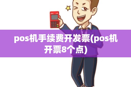 pos机手续费开发票(pos机开票8个点)