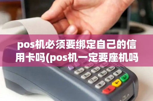pos机必须要绑定自己的信用卡吗(pos机一定要座机吗) pos机必须要绑定自己的信用卡吗(pos机一定要座机吗)