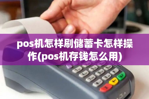 pos机怎样刷储蓄卡怎样操作(pos机存钱怎么用)