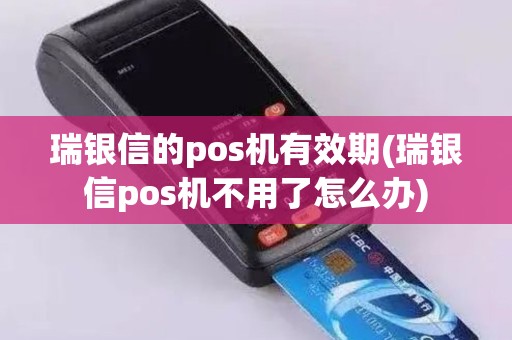 瑞银信的pos机有效期(瑞银信pos机不用了怎么办)