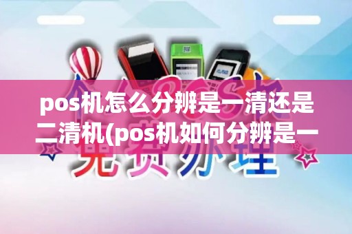 pos机怎么分辨是一清还是二清机(pos机如何分辨是一清机)
