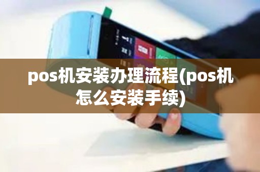pos机安装办理流程(pos机怎么安装手续)