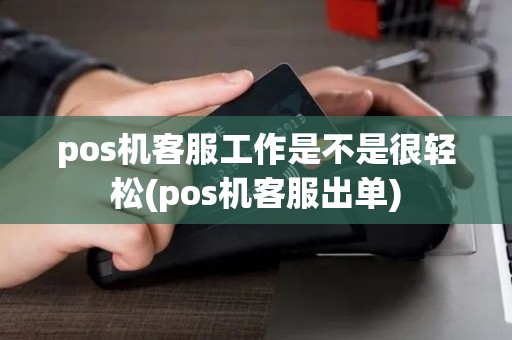 pos机客服工作是不是很轻松(pos机客服出单)