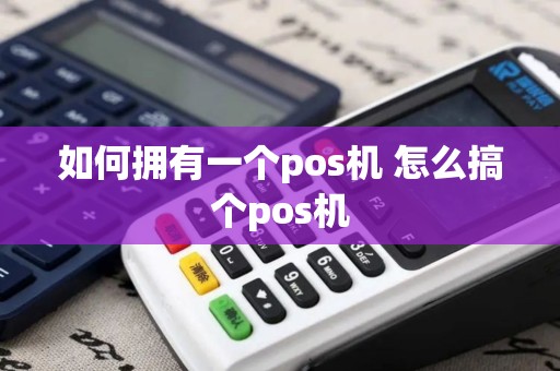 如何拥有一个pos机 怎么搞个pos机