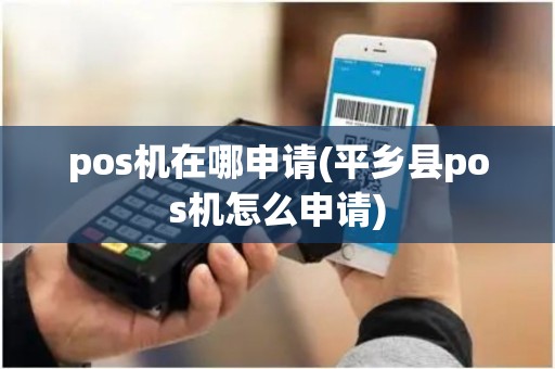 pos机在哪申请(平乡县pos机怎么申请)