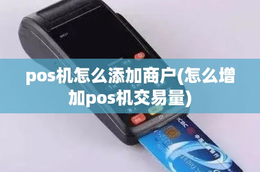 pos机怎么添加商户(怎么增加pos机交易量)