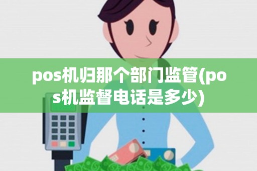 pos机归那个部门监管(pos机监督电话是多少)