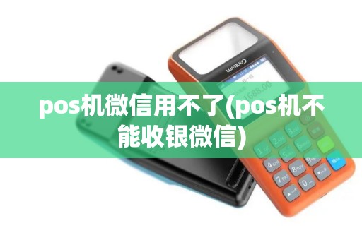 pos机微信用不了(pos机不能收银微信)
