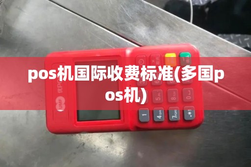 pos机国际收费标准(多国pos机)