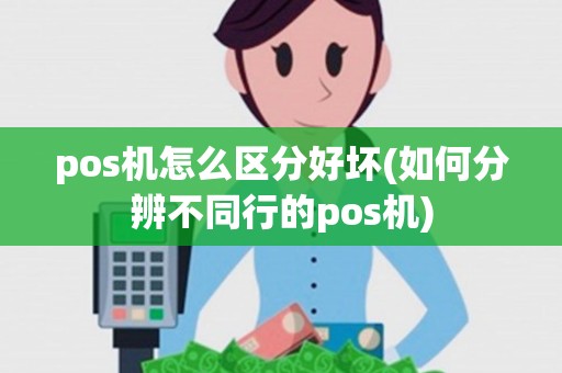 pos机怎么区分好坏(如何分辨不同行的pos机)