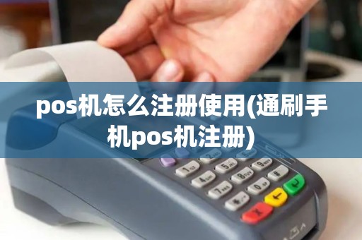pos机怎么注册使用(通刷手机pos机注册) pos机怎么注册使用(通刷手机pos机注册)