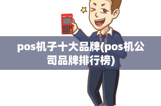 pos机子十大品牌(pos机公司品牌排行榜)