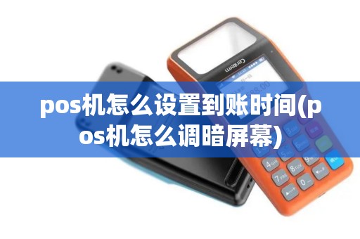 pos机怎么设置到账时间(pos机怎么调暗屏幕)