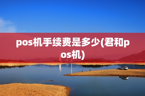 pos机手续费是多少(君和pos机)