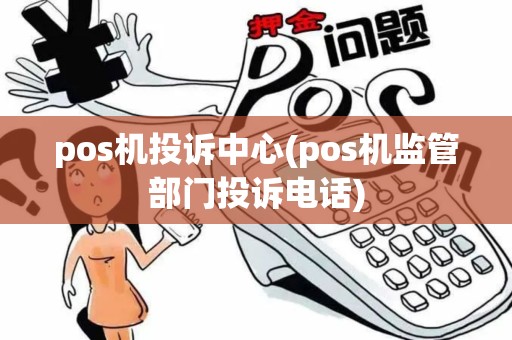 pos机投诉中心(pos机监管部门投诉电话)