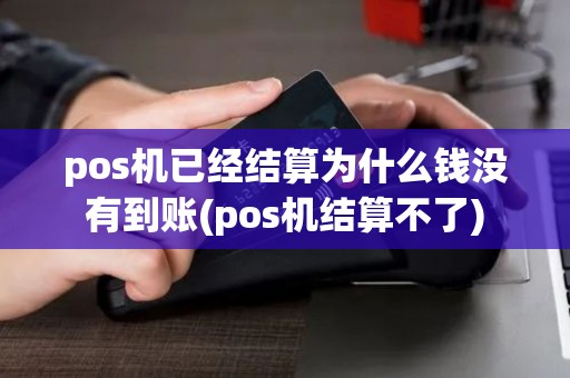 pos机已经结算为什么钱没有到账(pos机结算不了)