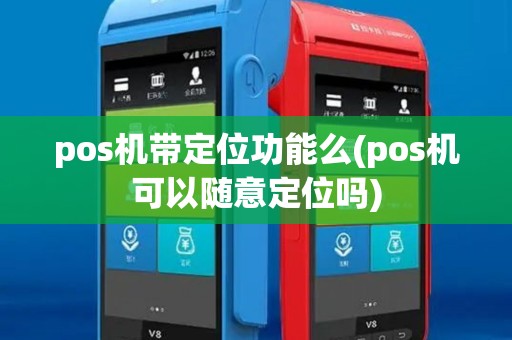 pos机带定位功能么(pos机可以随意定位吗)