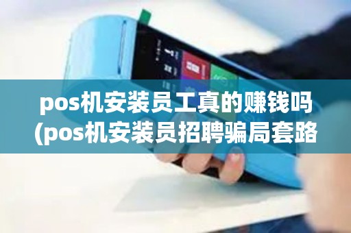 pos机安装员工真的赚钱吗(pos机安装员招聘骗局套路)