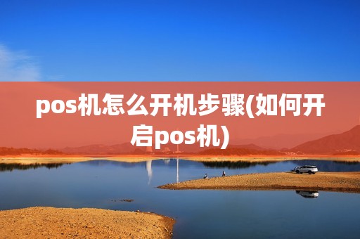 pos机怎么开机步骤(如何开启pos机)