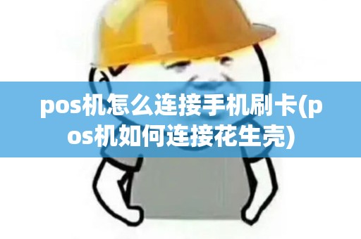 pos机怎么连接手机刷卡(pos机如何连接花生壳)