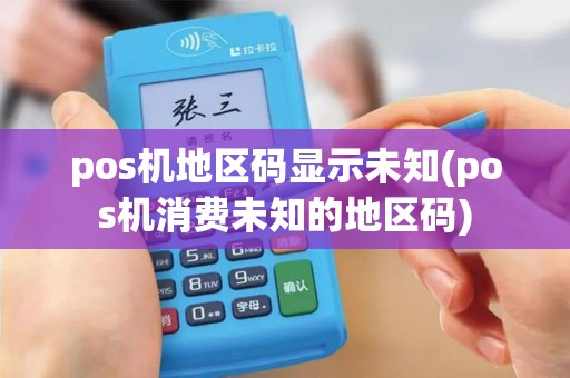 pos机地区码显示未知(pos机消费未知的地区码)