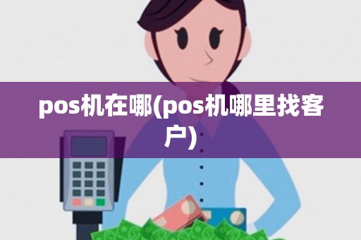 pos机在哪(pos机哪里找客户)