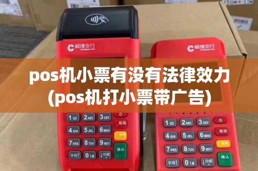 pos机小票有没有法律效力(pos机打小票带广告) pos机小票有没有法律效力(pos机打小票带广告)