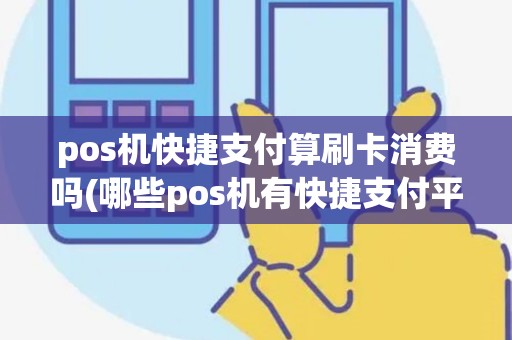 pos机快捷支付算刷卡消费吗(哪些pos机有快捷支付平台) pos机快捷支付算刷卡消费吗(哪些pos机有快捷支付平台)