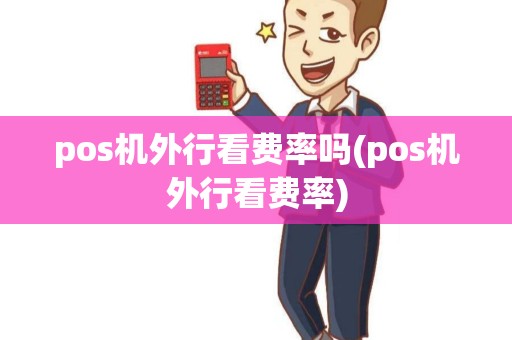 pos机外行看费率吗(pos机外行看费率) pos机外行看费率吗(pos机外行看费率)