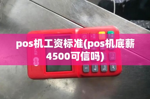 pos机工资标准(pos机底薪4500可信吗) pos机工资标准(pos机底薪4500可信吗)