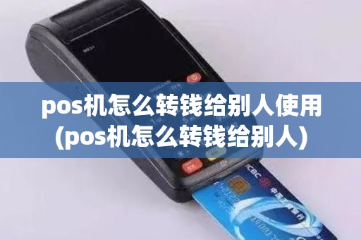 pos机怎么转钱给别人使用(pos机怎么转钱给别人) pos机怎么转钱给别人使用(pos机怎么转钱给别人)
